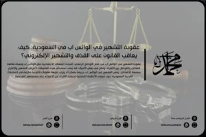 عقوبة التشهير في الواتس اب في السعودية: كيف يعاقب القانون على القذف والتشهير الإلكتروني؟