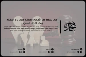 متى يسقط حق الأم في الحضانة حالات نزع الحضانة وفق القضاء السعودي
