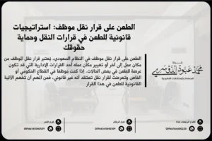 الطعن على قرار نقل موظف في السعودية - شرح للإجراءات القانونية التي يمكن اتخاذها للطعن في قرار نقل الموظف وفقًا للأنظمة السعودية